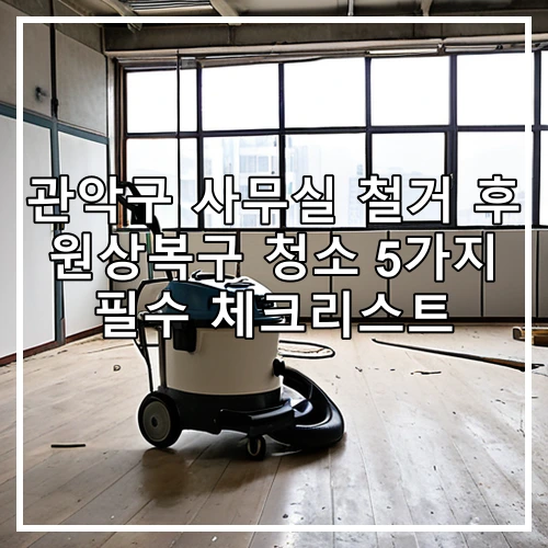관악구 사무실 철거 후 원상복구 청소 5가지 필수 체크리스트