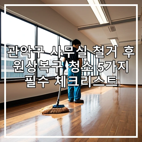 관악구 사무실 철거 후 원상복구 청소 5가지 필수 체크리스트