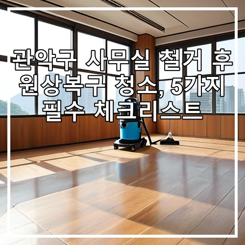 관악구 사무실 철거 후 원상복구 청소, 5가지 필수 체크리스트