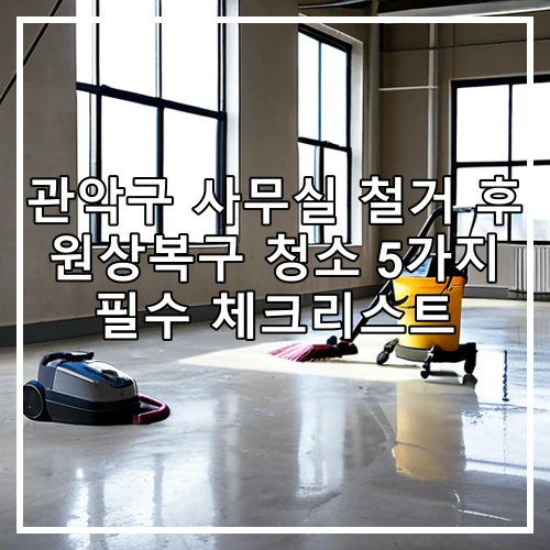 관악구 사무실 철거 후 원상복구 청소 5가지 필수 체크리스트