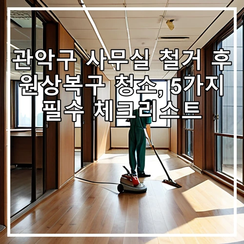 관악구 사무실 철거 후 원상복구 청소, 5가지 필수 체크리스트