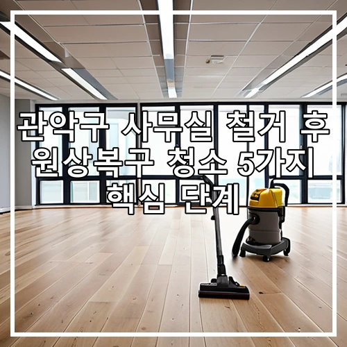 관악구 사무실 철거 후 원상복구 청소 5가지 핵심 단계