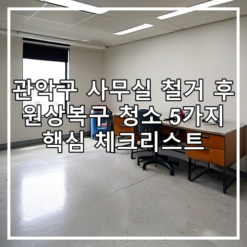 관악구 사무실 철거 후 원상복구 청소 5가지 핵심 체크리스트