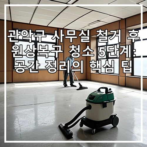 관악구 사무실 철거 후 원상복구 청소 5단계: 공간 정리의 핵심 팁