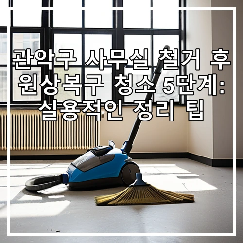 관악구 사무실 철거 후 원상복구 청소 5단계: 실용적인 정리 팁