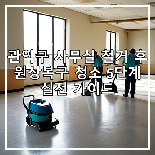 관악구 사무실 철거 후 원상복구 청소 5단계 실전 가이드