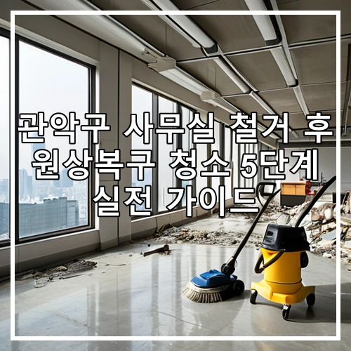 관악구 사무실 철거 후 원상복구 청소 5단계 실전 가이드