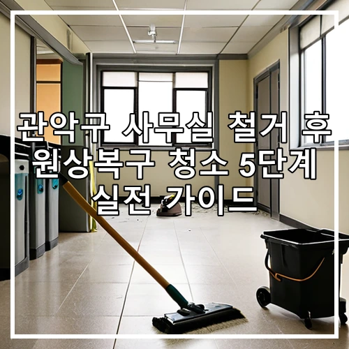 관악구 사무실 철거 후 원상복구 청소 5단계 실전 가이드