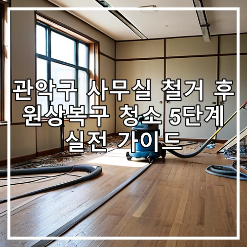 관악구 사무실 철거 후 원상복구 청소 5단계 실전 가이드