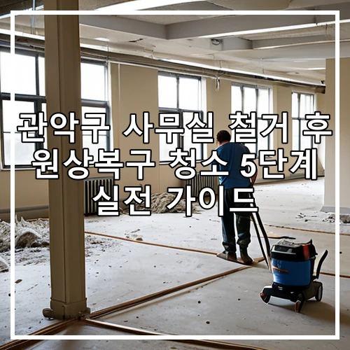 관악구 사무실 철거 후 원상복구 청소 5단계 실전 가이드
