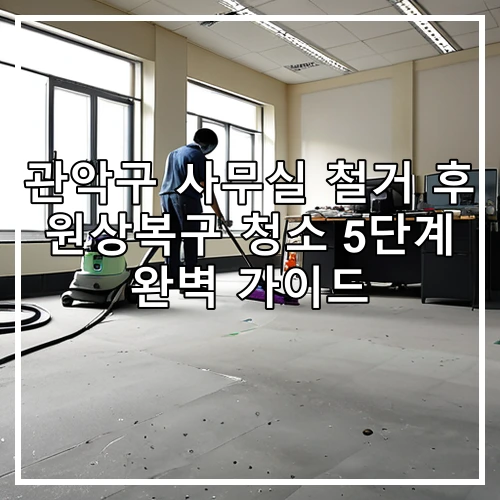 관악구 사무실 철거 후 원상복구 청소 5단계 완벽 가이드