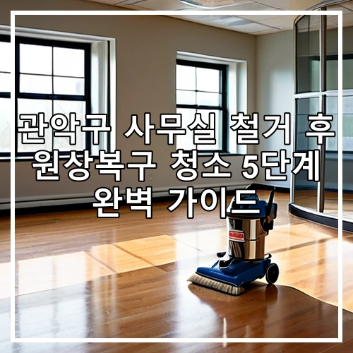 관악구 사무실 철거 후 원상복구 청소 5단계 완벽 가이드