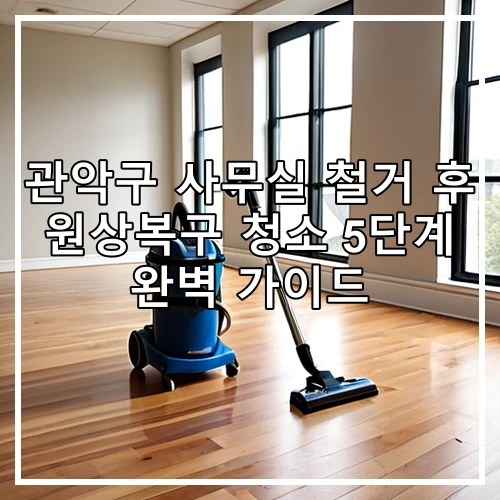 관악구 사무실 철거 후 원상복구 청소 5단계 완벽 가이드