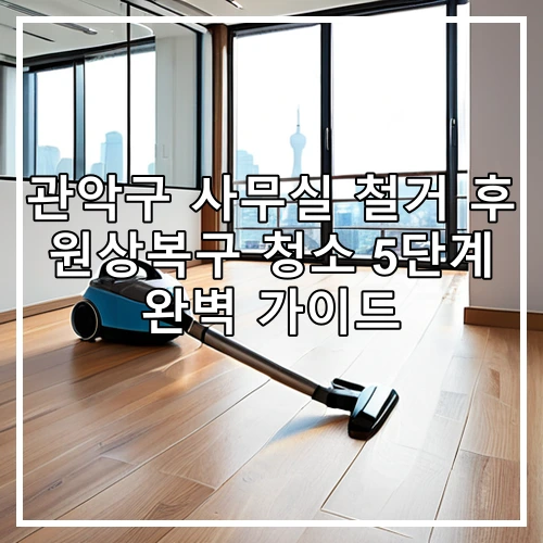 관악구 사무실 철거 후 원상복구 청소 5단계 완벽 가이드
