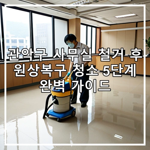 관악구 사무실 철거 후 원상복구 청소 5단계 완벽 가이드