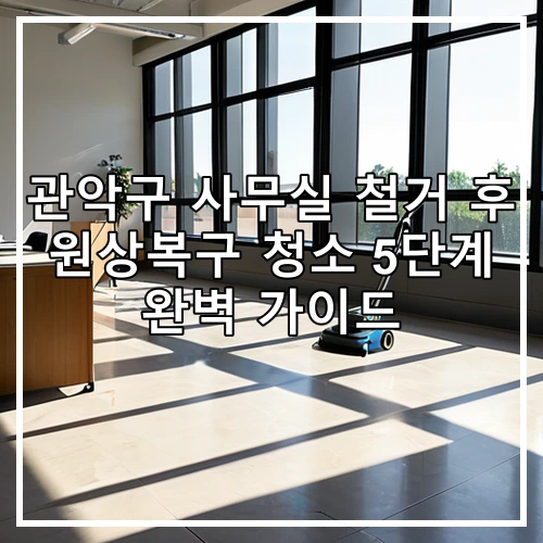 관악구 사무실 철거 후 원상복구 청소 5단계 완벽 가이드