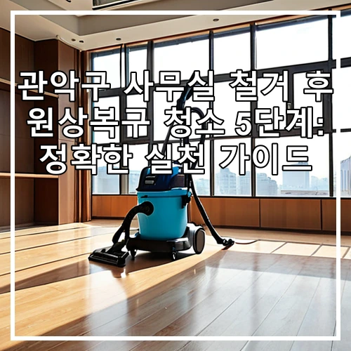 관악구 사무실 철거 후 원상복구 청소 5단계: 정확한 실천 가이드