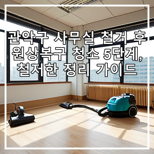 관악구 사무실 철거 후 원상복구 청소 5단계, 철저한 정리 가이드
