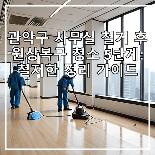 관악구 사무실 철거 후 원상복구 청소 5단계: 철저한 정리 가이드