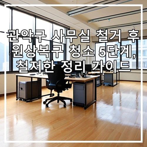관악구 사무실 철거 후 원상복구 청소 5단계, 철저한 정리 가이드