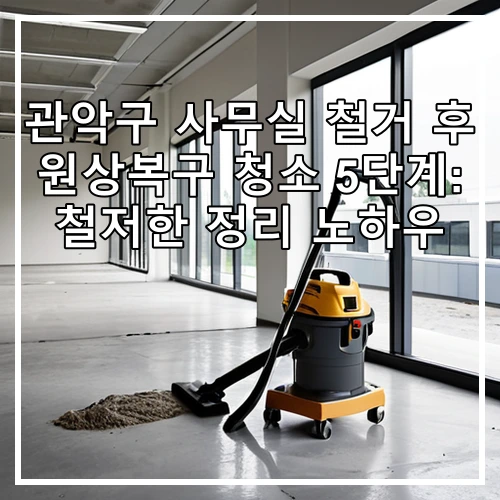 관악구 사무실 철거 후 원상복구 청소 5단계: 철저한 정리 노하우