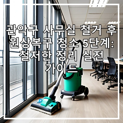 관악구 사무실 철거 후 원상복구 청소 5단계: 철저한 정리 실전 가이드