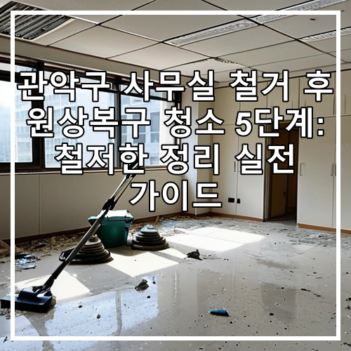 관악구 사무실 철거 후 원상복구 청소 5단계: 철저한 정리 실전 가이드