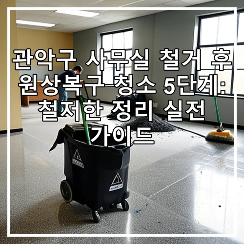 관악구 사무실 철거 후 원상복구 청소 5단계: 철저한 정리 실전 가이드