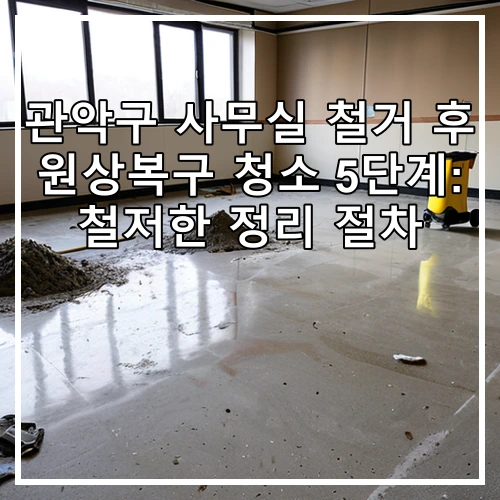 관악구 사무실 철거 후 원상복구 청소 5단계: 철저한 정리 절차