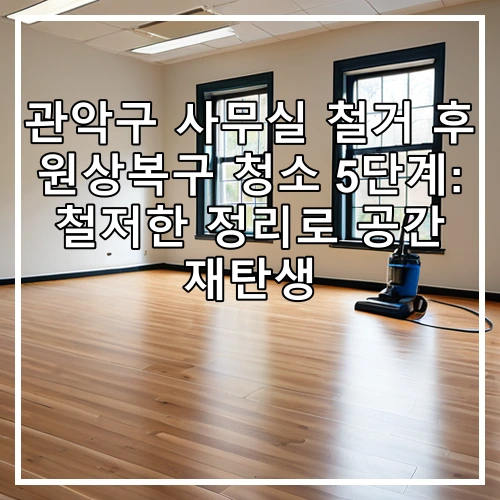 관악구 사무실 철거 후 원상복구 청소 5단계: 철저한 정리로 공간 재탄생