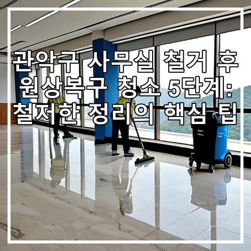 관악구 사무실 철거 후 원상복구 청소 5단계: 철저한 정리의 핵심 팁
