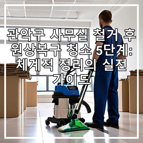 관악구 사무실 철거 후 원상복구 청소 5단계: 체계적 정리의 실전 가이드
