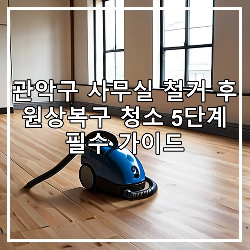 관악구 사무실 철거 후 원상복구 청소 5단계 필수 가이드