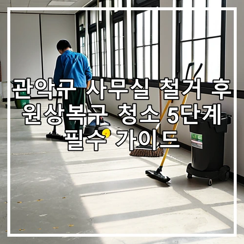 관악구 사무실 철거 후 원상복구 청소 5단계 필수 가이드