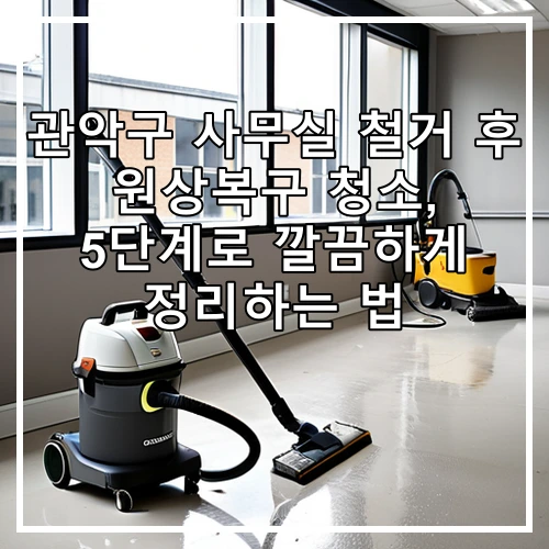 관악구 사무실 철거 후 원상복구 청소, 5단계로 깔끔하게 정리하는 법