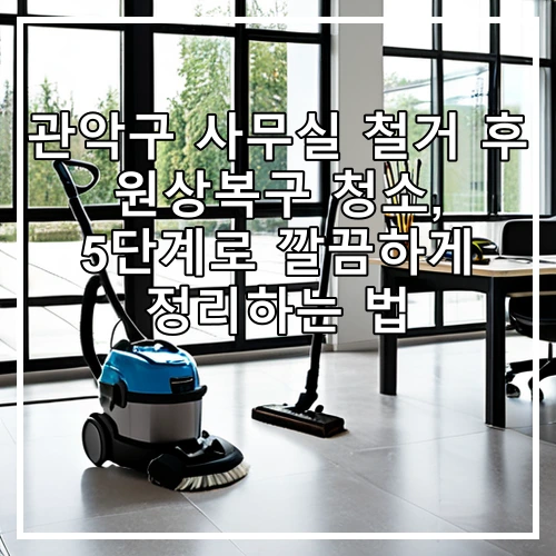 관악구 사무실 철거 후 원상복구 청소, 5단계로 깔끔하게 정리하는 법