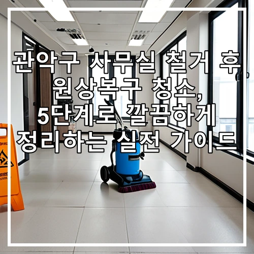 관악구 사무실 철거 후 원상복구 청소, 5단계로 깔끔하게 정리하는 실전 가이드