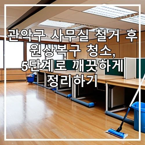 관악구 사무실 철거 후 원상복구 청소, 5단계로 깨끗하게 정리하기