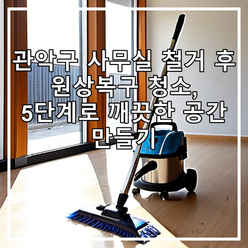 관악구 사무실 철거 후 원상복구 청소, 5단계로 깨끗한 공간 만들기