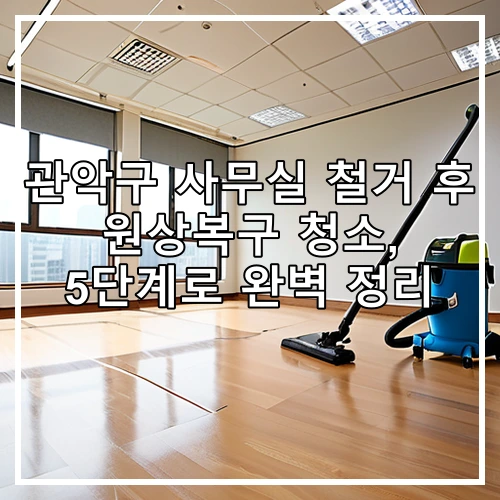 관악구 사무실 철거 후 원상복구 청소, 5단계로 완벽 정리