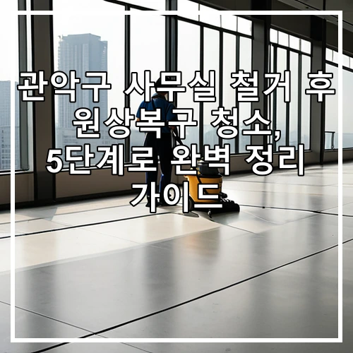 관악구 사무실 철거 후 원상복구 청소, 5단계로 완벽 정리 가이드