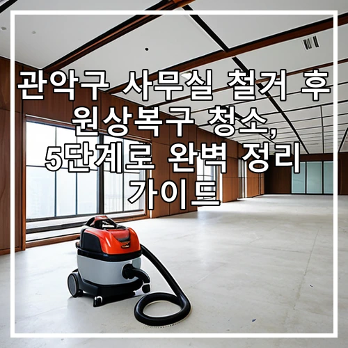 관악구 사무실 철거 후 원상복구 청소, 5단계로 완벽 정리 가이드