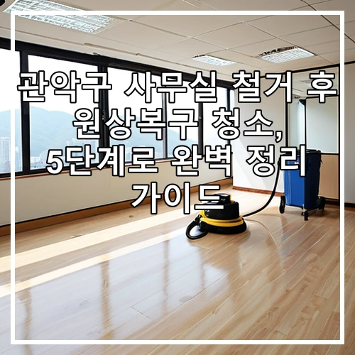 관악구 사무실 철거 후 원상복구 청소, 5단계로 완벽 정리 가이드