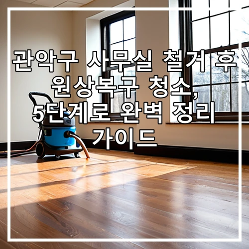관악구 사무실 철거 후 원상복구 청소, 5단계로 완벽 정리 가이드