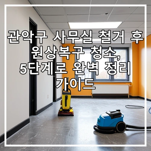 관악구 사무실 철거 후 원상복구 청소, 5단계로 완벽 정리 가이드