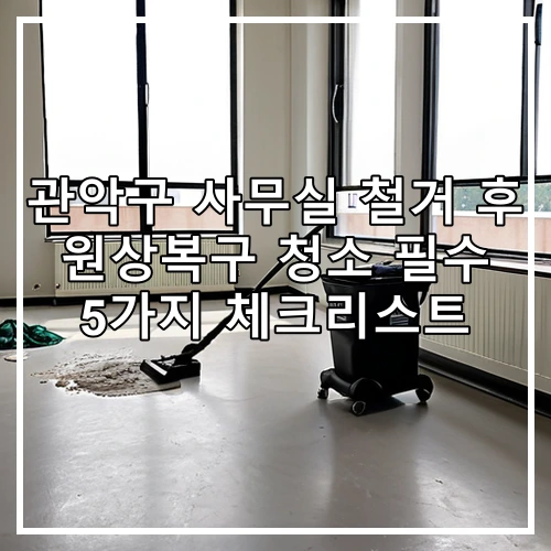 관악구 사무실 철거 후 원상복구 청소 필수 5가지 체크리스트