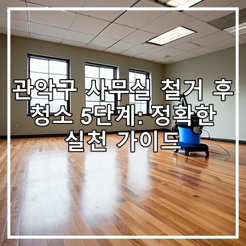 관악구 사무실 철거 후 청소 5단계: 정확한 실천 가이드
