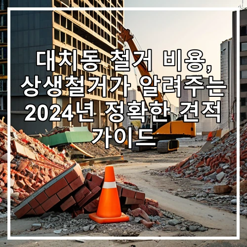 대치동 철거 비용, 상생철거가 알려주는 2024년 정확한 견적 가이드