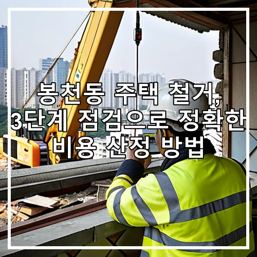 봉천동 주택 철거, 3단계 점검으로 정확한 비용 산정 방법