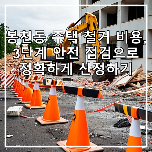 봉천동 주택 철거 비용, 3단계 안전 점검으로 정확하게 산정하기